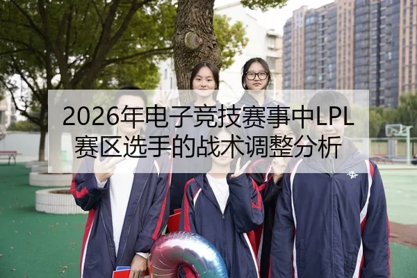 2026年电子竞技赛事中LPL赛区选手的战术调整分析