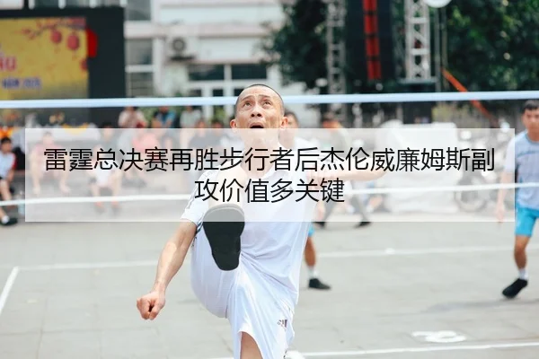 雷霆总决赛再胜步行者后杰伦威廉姆斯副攻价值多关键
