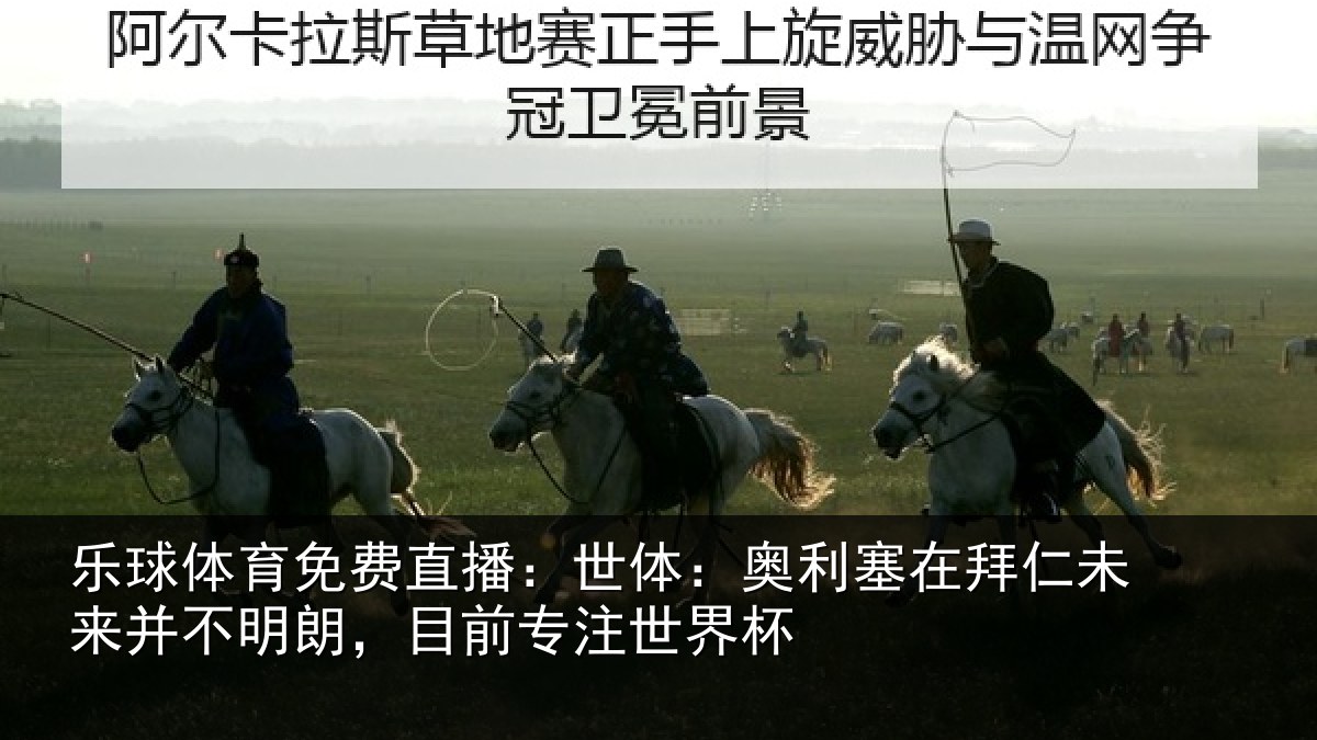 乐球体育免费直播：世体：奥利塞在拜仁未来并不明朗，目前专注世界杯
