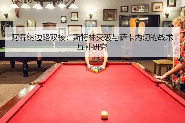 阿森纳边路双核：斯特林突破与萨卡内切的战术互补研究