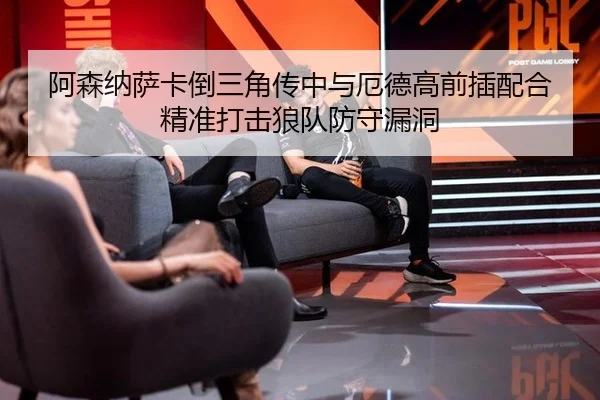 阿森纳萨卡倒三角传中与厄德高前插配合精准打击狼队防守漏洞