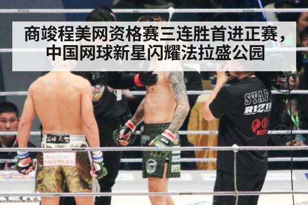 商竣程美网资格赛三连胜首进正赛，中国网球新星闪耀法拉盛公园