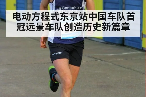 电动方程式东京站中国车队首冠远景车队创造历史新篇章