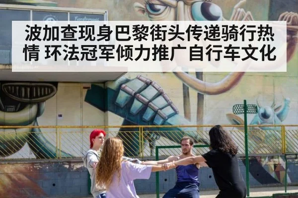 波加查现身巴黎街头传递骑行热情 环法冠军倾力推广自行车文化