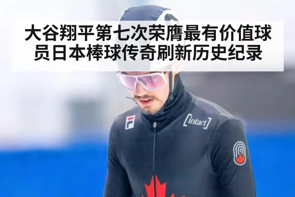 大谷翔平第七次荣膺最有价值球员日本棒球传奇刷新历史纪录
